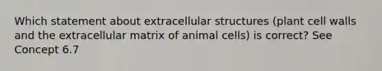 Which statement about extracellular structures (plant cell walls and the extracellular matrix of animal cells) is correct? See Concept 6.7