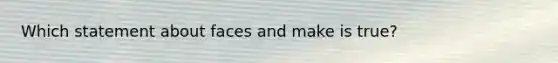 Which statement about faces and make is true?