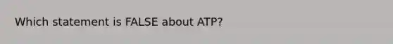 Which statement is FALSE about ATP?