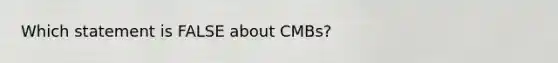 Which statement is FALSE about CMBs?