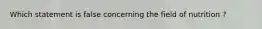 Which statement is false concerning the field of nutrition ?