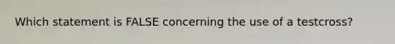 Which statement is FALSE concerning the use of a testcross?