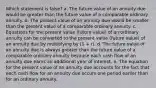 Which statement is false? a. The future value of an annuity due would be greater than the future value of a comparable ordinary annuity. b. The present value of an annuity due would be smaller than the present value of a comparable ordinary annuity. c. Equations for the present value (future value) of an ordinary annuity can be converted to the present value (future value) of an annuity due by multiplying by (1 + r). d. The future value of an annuity due is always greater than the future value of a comparable ordinary annuity because each cash flow of an annuity due earns an additional year of interest. e. The equation for the present value of an annuity due accounts for the fact that each cash flow for an annuity due occurs one period earlier than for an ordinary annuity.