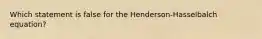 Which statement is false for the Henderson-Hasselbalch equation?