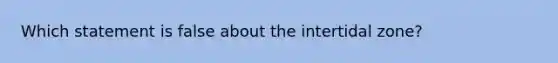 Which statement is false about the intertidal zone?