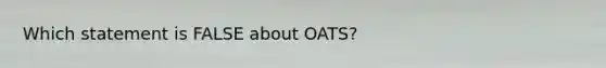 Which statement is FALSE about OATS?