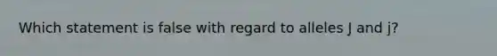 Which statement is false with regard to alleles J and j?