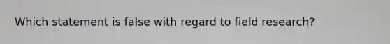 Which statement is false with regard to field research?​