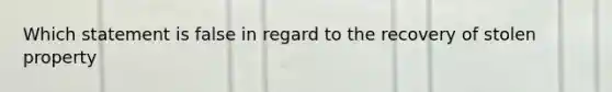 Which statement is false in regard to the recovery of stolen property