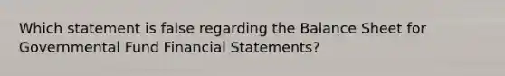 Which statement is false regarding the Balance Sheet for Governmental Fund <a href='https://www.questionai.com/knowledge/kFBJaQCz4b-financial-statements' class='anchor-knowledge'>financial statements</a>?