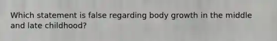 Which statement is false regarding body growth in the middle and late childhood?