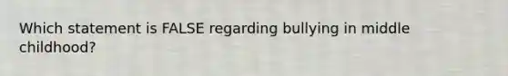 Which statement is FALSE regarding bullying in middle childhood?