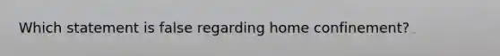 Which statement is false regarding home confinement?