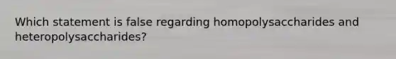 Which statement is false regarding homopolysaccharides and heteropolysaccharides?
