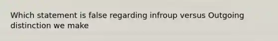 Which statement is false regarding infroup versus Outgoing distinction we make