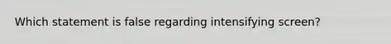 Which statement is false regarding intensifying screen?