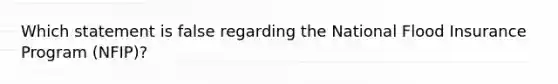 Which statement is false regarding the National Flood Insurance Program (NFIP)?