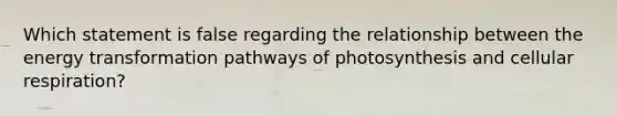 Which statement is false regarding the relationship between the energy transformation pathways of photosynthesis and cellular respiration?