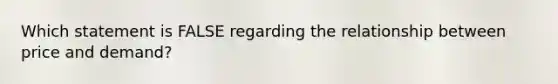 Which statement is FALSE regarding the relationship between price and demand?