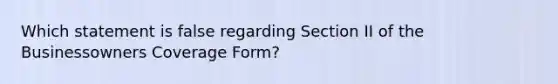 Which statement is false regarding Section II of the Businessowners Coverage Form?