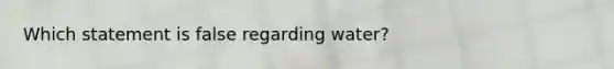 Which statement is false regarding water?