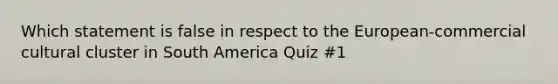 Which statement is false in respect to the European-commercial cultural cluster in South America Quiz #1