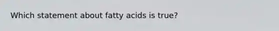 Which statement about fatty acids is true?