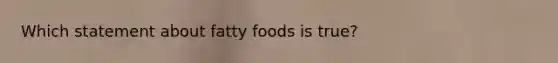 ​Which statement about fatty foods is true?