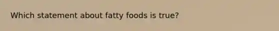 Which statement about fatty foods is true?