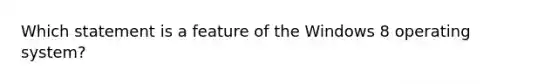 Which statement is a feature of the Windows 8 operating system?