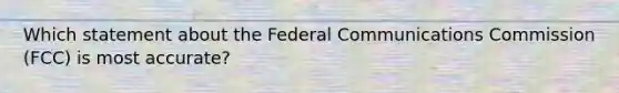 ​Which statement about the Federal Communications Commission (FCC) is most accurate?