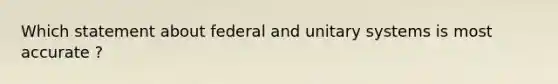 Which statement about federal and unitary systems is most accurate ?