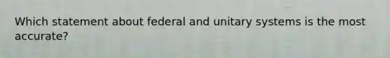 Which statement about federal and unitary systems is the most accurate?