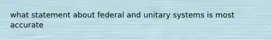 what statement about federal and unitary systems is most accurate