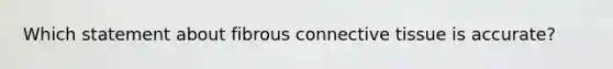 Which statement about fibrous connective tissue is accurate?