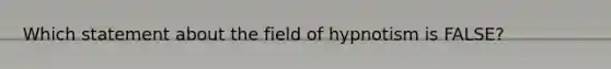 Which statement about the field of hypnotism is FALSE?