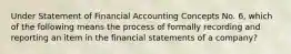 Under Statement of Financial Accounting Concepts No. 6, which of the following means the process of formally recording and reporting an item in the financial statements of a company?