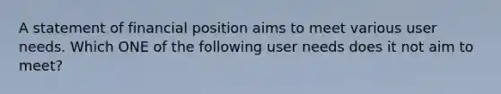 A statement of financial position aims to meet various user needs. Which ONE of the following user needs does it not aim to​ meet?