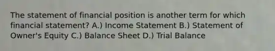 The statement of financial position is another term for which financial statement? A.) Income Statement B.) Statement of Owner's Equity C.) Balance Sheet D.) Trial Balance