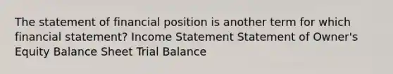 The statement of financial position is another term for which financial statement? Income Statement Statement of Owner's Equity Balance Sheet Trial Balance