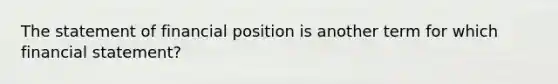 The statement of financial position is another term for which financial statement?