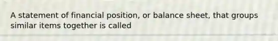 A statement of financial position, or balance sheet, that groups similar items together is called