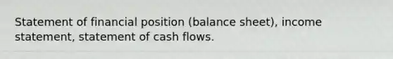 Statement of financial position (balance sheet), income statement, statement of cash flows.