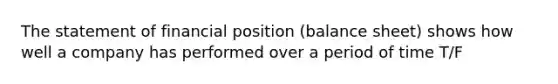 The statement of financial position (balance sheet) shows how well a company has performed over a period of time T/F