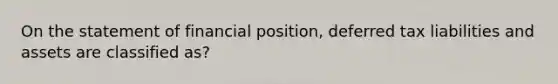 On the statement of financial position, deferred tax liabilities and assets are classified as?