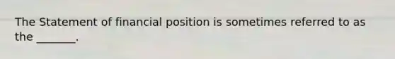 The Statement of financial position is sometimes referred to as the _______. ​