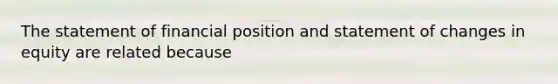 The statement of financial position and statement of changes in equity are related because