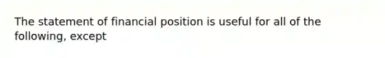 The statement of financial position is useful for all of the following, except