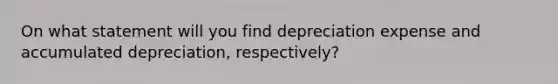 On what statement will you find depreciation expense and accumulated depreciation, respectively?