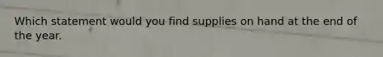 Which statement would you find supplies on hand at the end of the year.